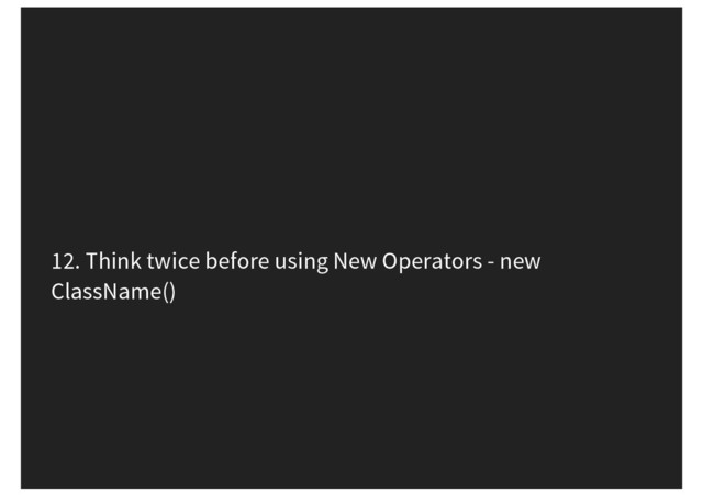 12. Think twice before using New Operators - new
ClassName()

