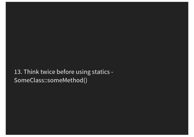 13. Think twice before using statics -
SomeClass::someMethod()

