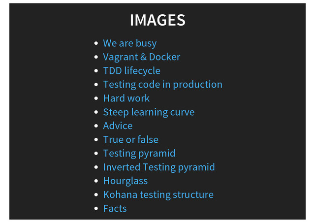 IMAGES
We are busy
Vagrant & Docker
TDD lifecycle
Testing code in production
Hard work
Steep learning curve
Advice
True or false
Testing pyramid
Inverted Testing pyramid
Hourglass
Kohana testing structure
Facts
