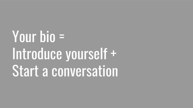 Your bio =
Introduce yourself +
Start a conversation
