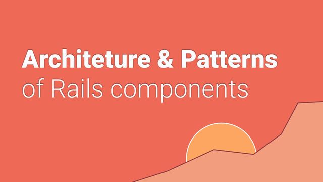 Architeture & Patterns


of Rails components

