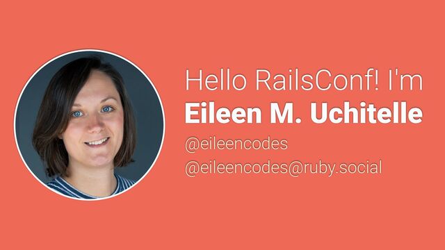 Hello RailsConf! I'm


Eileen M. Uchitelle
@eileencodes


@eileencodes@ruby.social
