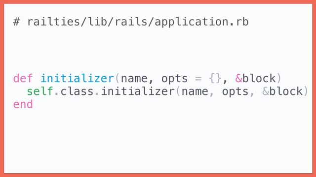 # railties/lib/rails/application.rb


def initializer(name, opts = {}, &block)


self.class.initializer(name, opts, &block)


end
