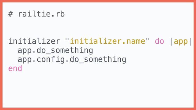 # railtie.rb


initializer "initializer.name" do |app|


app.do_something


app.config.do_something


end
