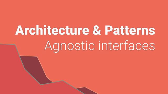 Architecture & Patterns


Agnostic interfaces
