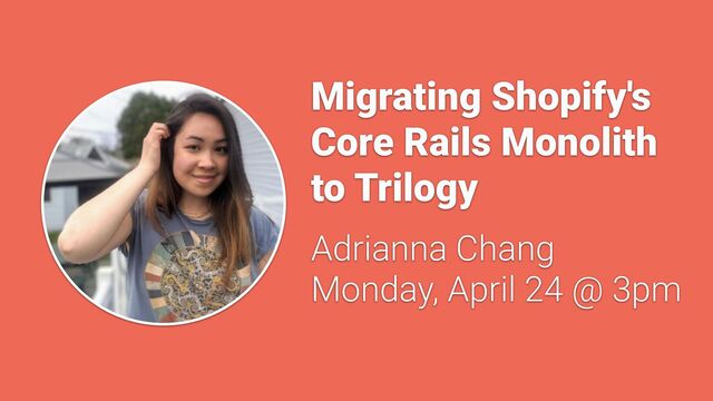 Migrating Shopify's
Core Rails Monolith
to Trilogy


Adrianna Chang


Monday, April 24 @ 3pm
