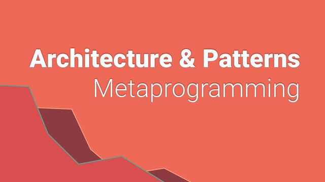 Architecture & Patterns


Metaprogramming
