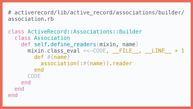 # activerecord/lib/active_record/associations/builder/
association.rb


class ActiveRecord::Associations::Builder


class Association


def self.define_readers(mixin, name)


mixin.class_eval <<-CODE, __FILE__, __LINE__ + 1


def #{name}


association(:#{name}).reader


end


CODE


end


end


end


