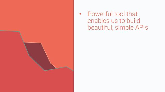 • Powerful tool that
enables us to build
beautiful, simple APIs
