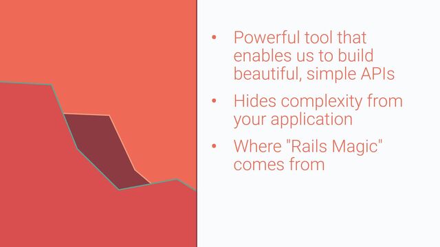 • Powerful tool that
enables us to build
beautiful, simple APIs


• Hides complexity from
your application


• Where "Rails Magic"
comes from
