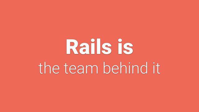 Rails is


the team behind it
