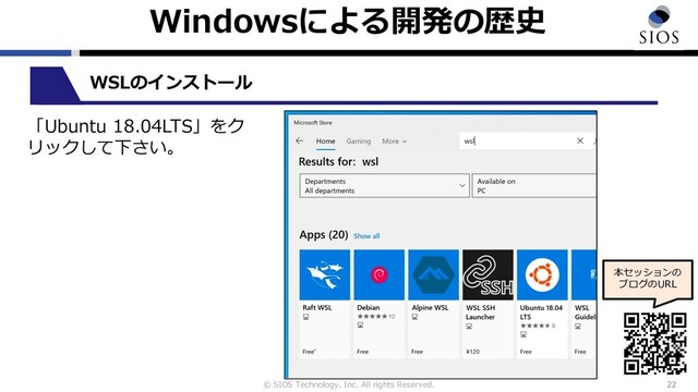 © SIOS Technology, Inc. All rights Reserved.
Windowsによる開発の歴史
22
本セッションの
ブログのURL
WSLのインストール
「Ubuntu 18.04LTS」をク
リックして下さい。
