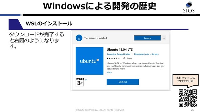 © SIOS Technology, Inc. All rights Reserved.
Windowsによる開発の歴史
26
本セッションの
ブログのURL
WSLのインストール
ダウンロードが完了する
と右図のようになりま
す。
