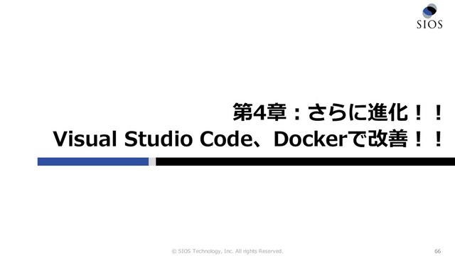 © SIOS Technology, Inc. All rights Reserved.
第4章︓さらに進化︕︕
Visual Studio Code、Dockerで改善︕︕
66
