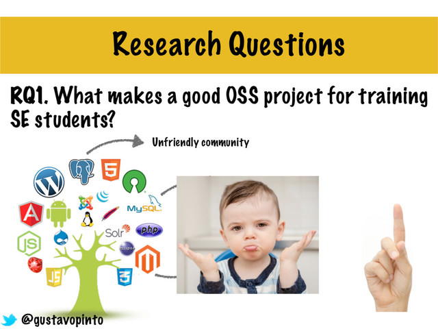RQ1. What makes a good OSS project for training
SE students?
Research Questions
Too complex
Not maintained
anymore
Unfriendly community
@gustavopinto
