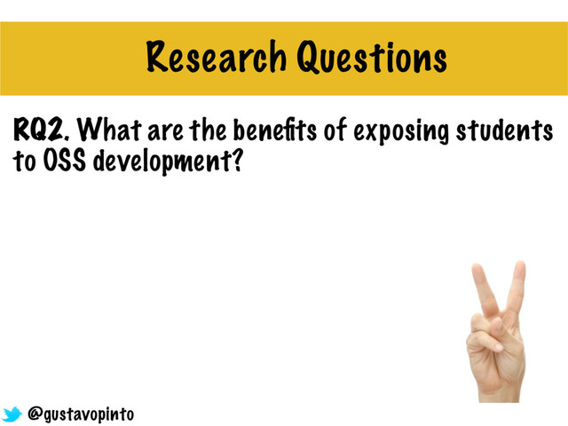 RQ2. What are the beneﬁts of exposing students
to OSS development?
Research Questions
@gustavopinto
