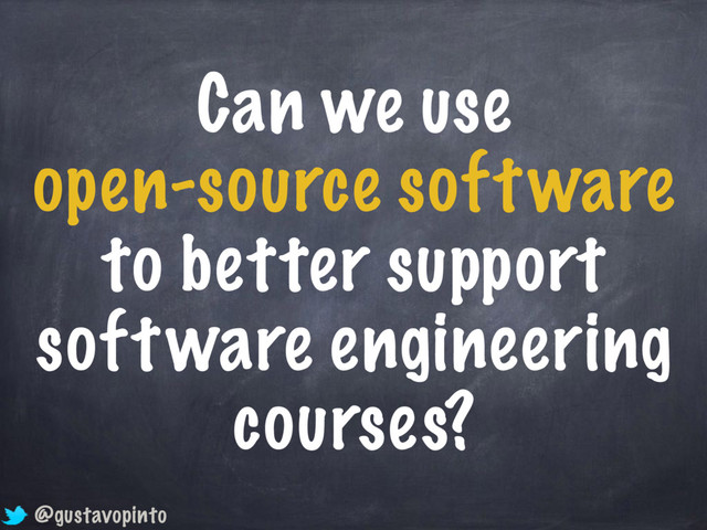 Can we use
open-source software
to better support
software engineering
courses?
@gustavopinto
