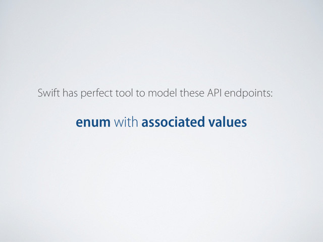Swift has perfect tool to model these API endpoints:
enum with associated values
