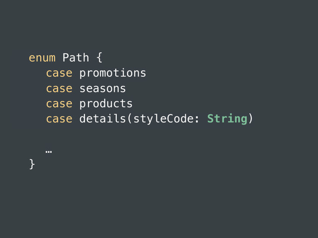 enum Path {
case promotions
case seasons
case products
case details(styleCode: String)
…
}
