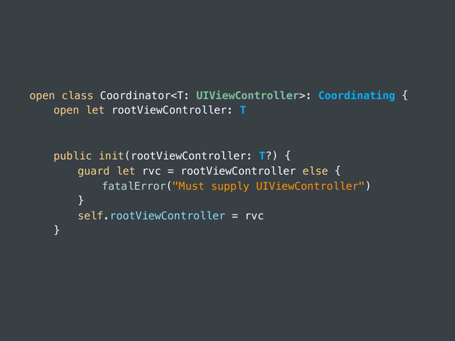 open class Coordinator: Coordinating {
open let rootViewController: T
public init(rootViewController: T?) {
guard let rvc = rootViewController else {
fatalError("Must supply UIViewController")
}
self.rootViewController = rvc
}
