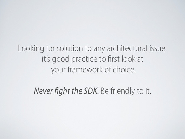 Looking for solution to any architectural issue,
it’s good practice to first look at
your framework of choice.
Never fight the SDK. Be friendly to it.
