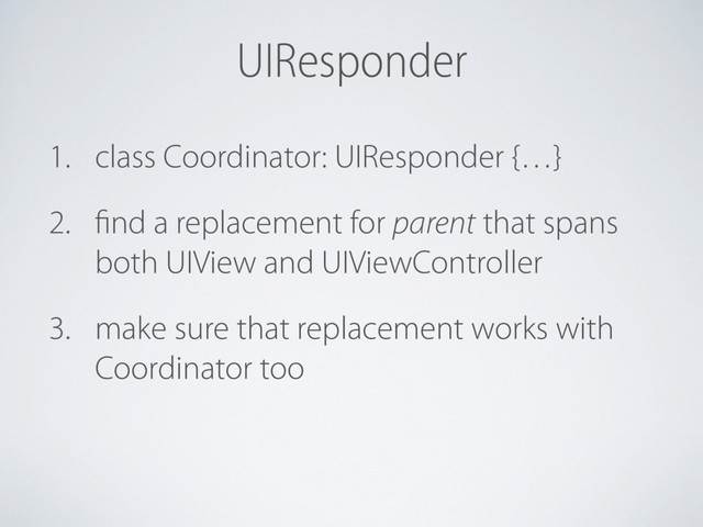 UIResponder
1. class Coordinator: UIResponder {…}
2. find a replacement for parent that spans
both UIView and UIViewController
3. make sure that replacement works with
Coordinator too
