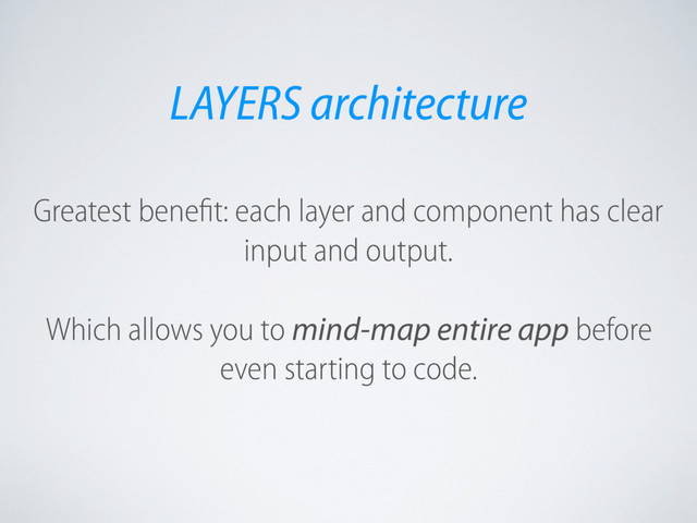 Greatest benefit: each layer and component has clear
input and output.
Which allows you to mind-map entire app before
even starting to code.
LAYERS architecture
