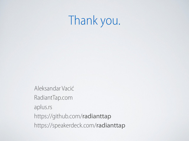Thank you.
Aleksandar Vacić
RadiantTap.com
aplus.rs
https://github.com/radianttap
https://speakerdeck.com/radianttap

