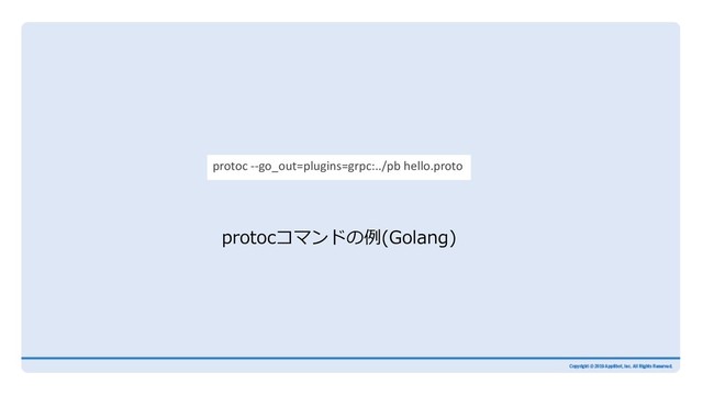 protocコマンドの例(Golang)
protoc --go_out=plugins=grpc:../pb hello.proto
