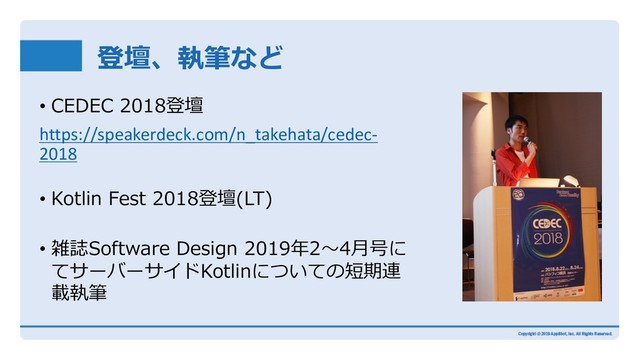 登壇、執筆など
• CEDEC 2018登壇
https://speakerdeck.com/n_takehata/cedec-
2018
• Kotlin Fest 2018登壇(LT)
• 雑誌Software Design 2019年2〜4⽉号に
てサーバーサイドKotlinについての短期連
載執筆
