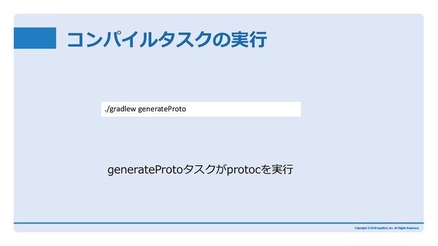 コンパイルタスクの実⾏
generateProtoタスクがprotocを実⾏
./gradlew generateProto
