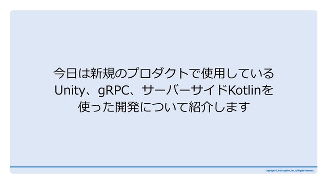 今⽇は新規のプロダクトで使⽤している
Unity、gRPC、サーバーサイドKotlinを
使った開発について紹介します

