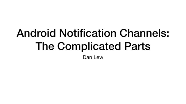 Android Notiﬁcation Channels:
The Complicated Parts
Dan Lew
