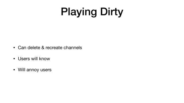 Playing Dirty
• Can delete & recreate channels

• Users will know

• Will annoy users
