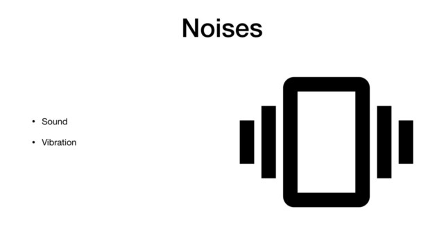 Noises
• Sound

• Vibration 
 
