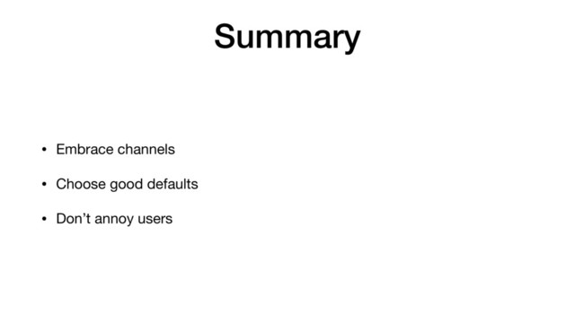 Summary
• Embrace channels

• Choose good defaults

• Don’t annoy users
