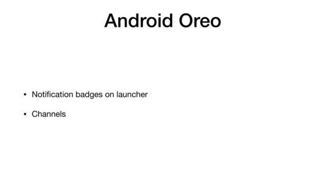Android Oreo
• Notiﬁcation badges on launcher

• Channels
