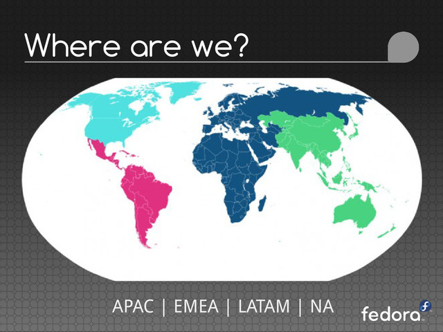 Where are we?
APAC | EMEA | LATAM | NA
