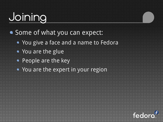 Joining
Some of what you can expect:
You give a face and a name to Fedora
You are the glue
People are the key
You are the expert in your region
