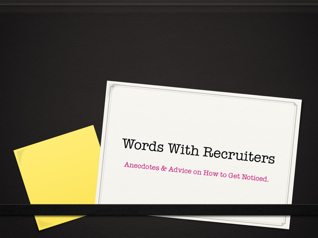 Words With Recruiters
Anecdotes & Advice on How to Get Noticed. 
