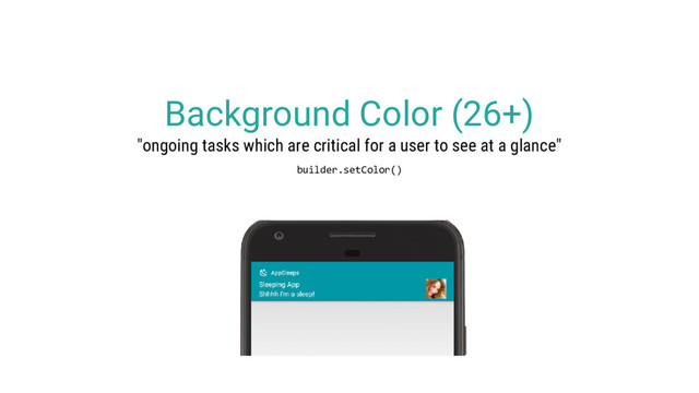 Background Color (26+)
"ongoing tasks which are critical for a user to see at a glance"
builder.setColor()
