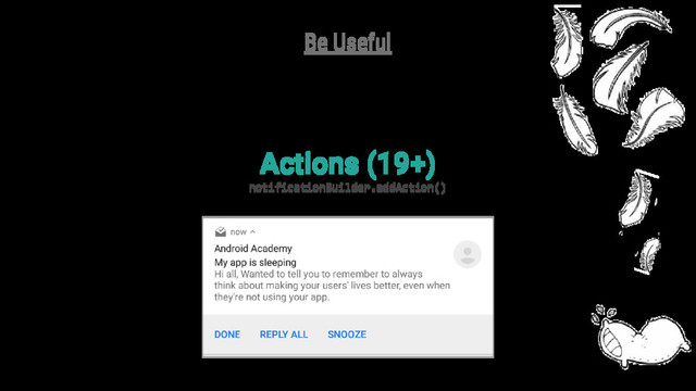 Actions (19+)
notificationBuilder.addAction()
Be Useful

