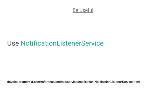 Use NotificationListenerService
Be Useful
developer.android.com/reference/android/service/notification/NotificationListenerService.html
