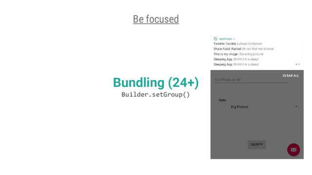 Bundling (24+)
Builder.setGroup()
Be focused
