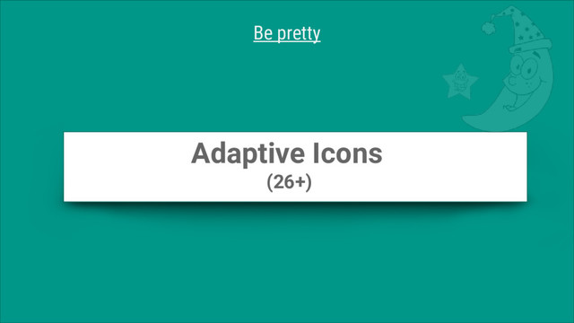 Adaptive Icons
(26+)
Be pretty
