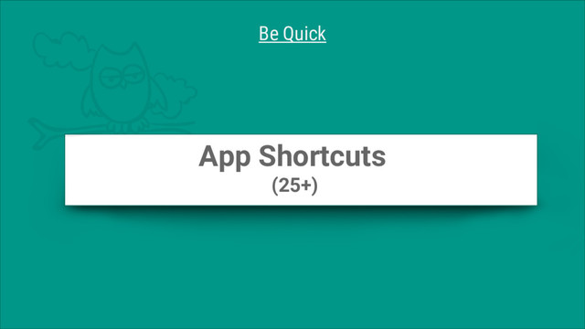 App Shortcuts
(25+)
Be Quick
