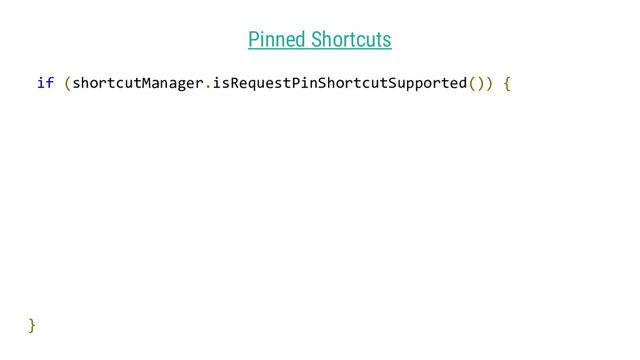 Pinned Shortcuts
if (shortcutManager.isRequestPinShortcutSupported()) {
}

