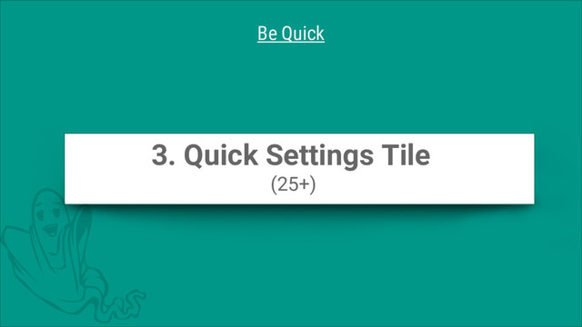 Be Quick
3. Quick Settings Tile
(25+)
