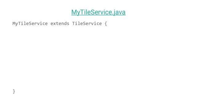 MyTileService extends TileService {
}
MyTileService.java
