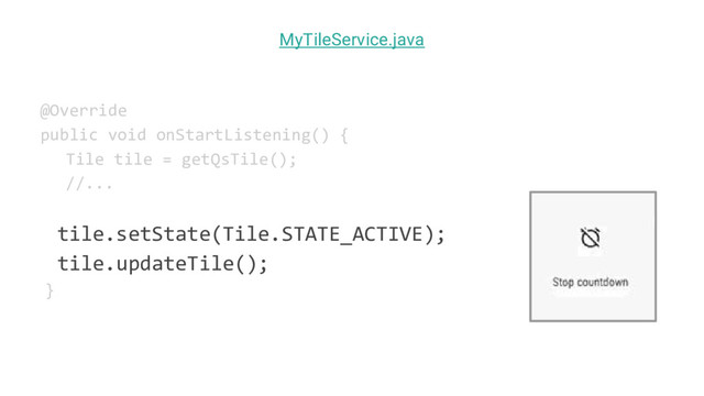 @Override
public void onStartListening() {
Tile tile = getQsTile();
//...
tile.setState(Tile.STATE_ACTIVE);
tile.updateTile();
}
MyTileService.java
